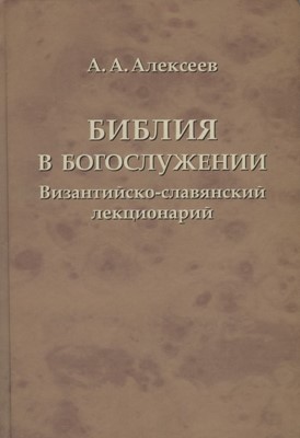 Библия в богослужении. Византийско-славянский лекционарий (А.А. Алексеев)